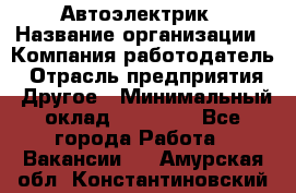 Автоэлектрик › Название организации ­ Компания-работодатель › Отрасль предприятия ­ Другое › Минимальный оклад ­ 70 000 - Все города Работа » Вакансии   . Амурская обл.,Константиновский р-н